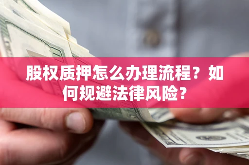 武汉股权质押怎么办理流程？如何规避法律风险？