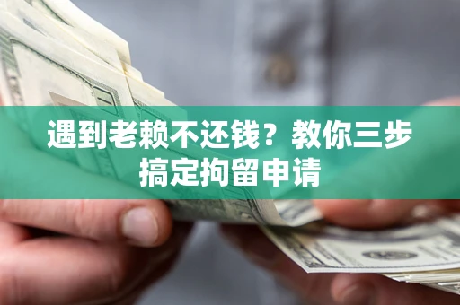 武汉遇到老赖不还钱？教你三步搞定拘留申请