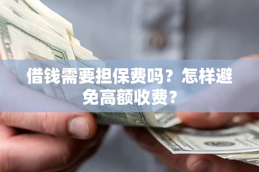 武汉借钱需要担保费吗？怎样避免高额收费？