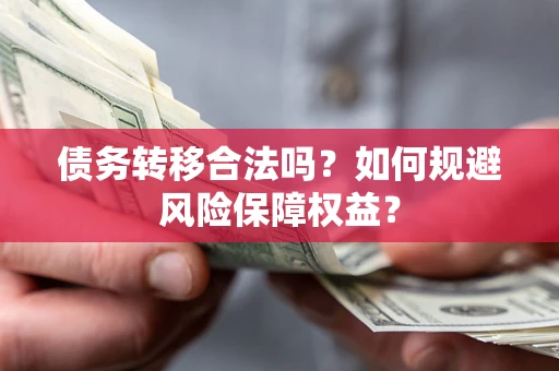 武汉债务转移合法吗？如何规避风险保障权益？