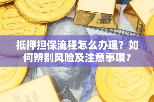 武汉抵押担保流程怎么办理？如何辨别风险及注意事项？