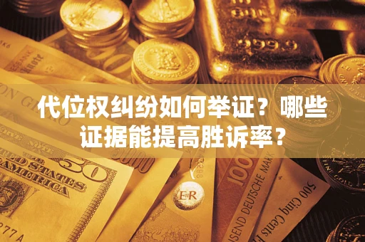 武汉代位权纠纷如何举证？哪些证据能提高胜诉率？