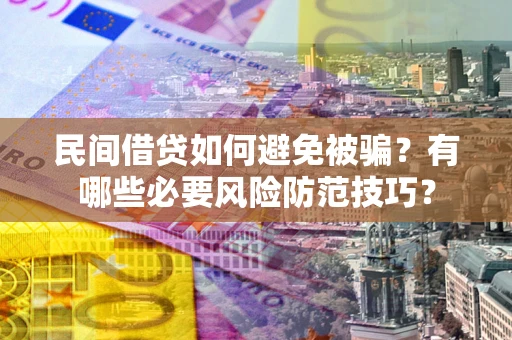 武汉民间借贷如何避免被骗？有哪些必要风险防范技巧？