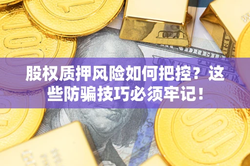武汉股权质押风险如何把控？这些防骗技巧必须牢记！