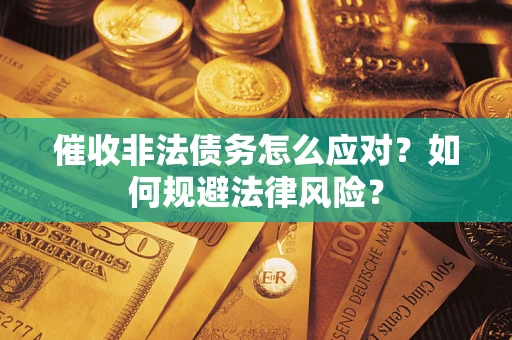 武汉催收非法债务怎么应对？如何规避法律风险？