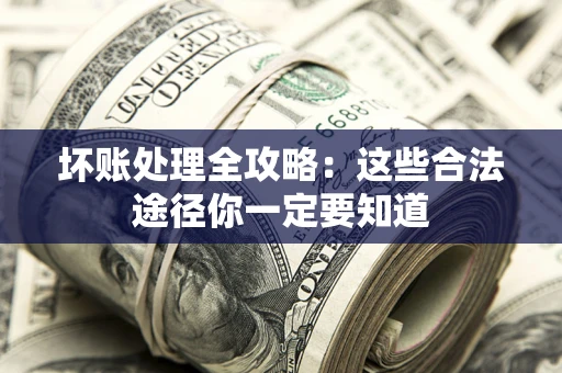 武汉坏账处理全攻略：这些合法途径你一定要知道