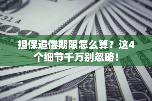 武汉担保追偿期限怎么算?这4个细节千万别忽略! 武汉担保追偿期限怎么算?这4个细节千万别忽略!