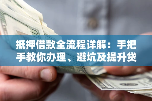 武汉抵押借款全流程详解：手把手教你办理、避坑及提升贷款额度