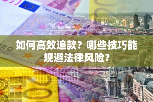 武汉如何高效追款？哪些技巧能规避法律风险？