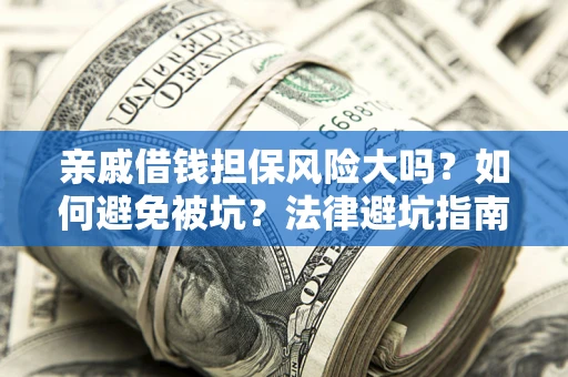 武汉亲戚借钱担保风险大吗？如何避免被坑？法律避坑指南
