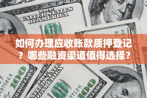 武汉如何办理应收账款质押登记？哪些融资渠道值得选择？