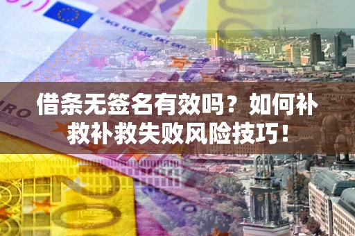 武汉借条无签名有效吗？如何补救补救失败风险技巧！