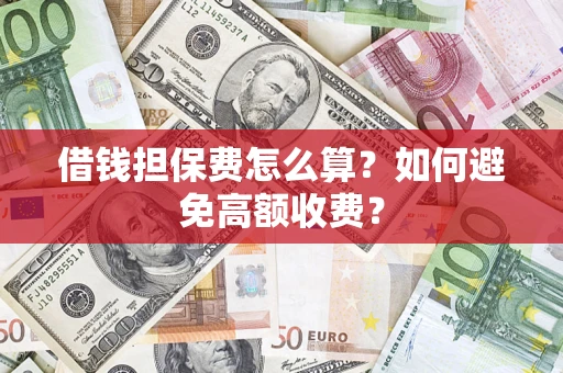 武汉借钱担保费怎么算？如何避免高额收费？
