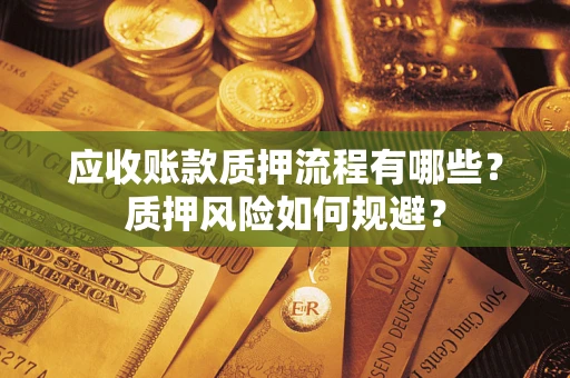 武汉应收账款质押流程有哪些？质押风险如何规避？