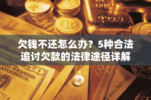 武汉欠钱不还怎么办？5种合法追讨欠款的法律途径详解