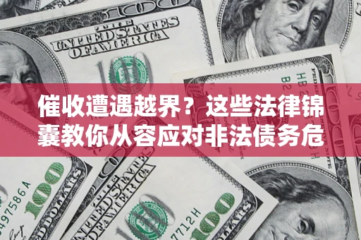 武汉催收遭遇越界？这些法律锦囊教你从容应对非法债务危机