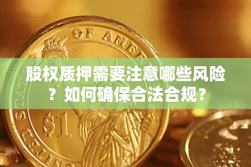 武汉股权质押需要注意哪些风险？如何确保合法合规？