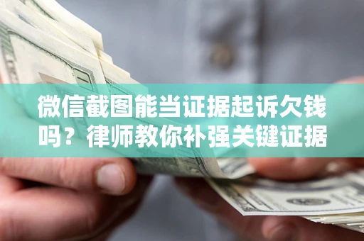 武汉微信截图能当证据起诉欠钱吗？律师教你补强关键证据