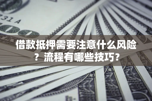 武汉借款抵押需要注意什么风险？流程有哪些技巧？