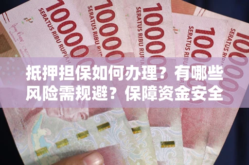 武汉抵押担保如何办理？有哪些风险需规避？保障资金安全