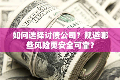 武汉如何选择讨债公司？规避哪些风险更安全可靠？
