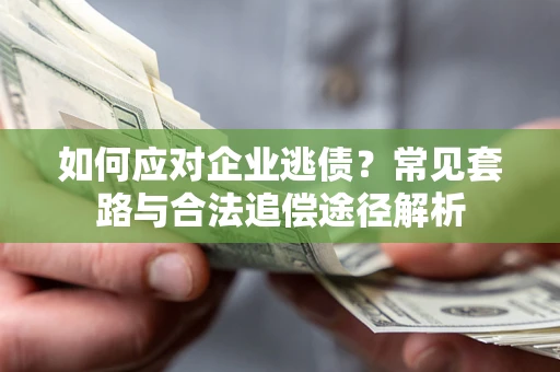 武汉如何应对企业逃债？常见套路与合法追偿途径解析