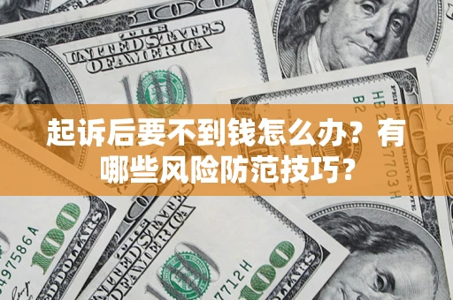 武汉起诉后要不到钱怎么办?有哪些风险防范技巧? 武汉起诉后要不到钱怎么办?有哪些风险防范技巧?