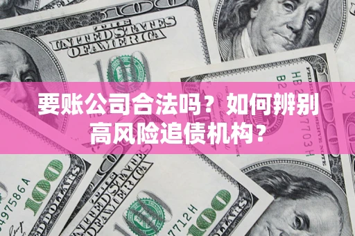 武汉要账公司合法吗？如何辨别高风险追债机构？