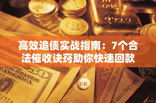 武汉高效追债实战指南：7个合法催收诀窍助你快速回款
