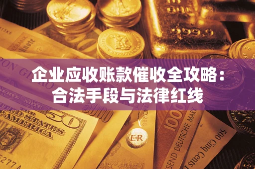 武汉企业应收账款催收全攻略：合法手段与法律红线