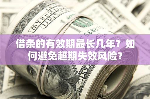 武汉借条的有效期最长几年？如何避免超期失效风险？