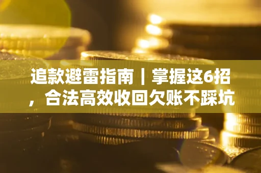 武汉追款避雷指南｜掌握这6招，合法高效收回欠账不踩坑