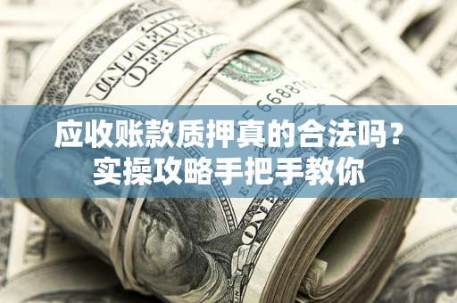 武汉应收账款质押真的合法吗？实操攻略手把手教你