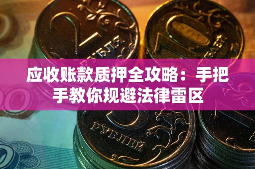 武汉应收账款质押全攻略：手把手教你规避法律雷区