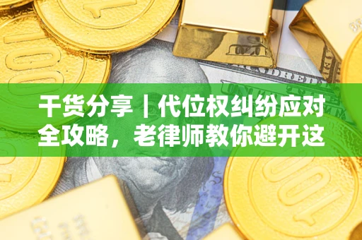 武汉干货分享｜代位权纠纷应对全攻略，老律师教你避开这5大雷区