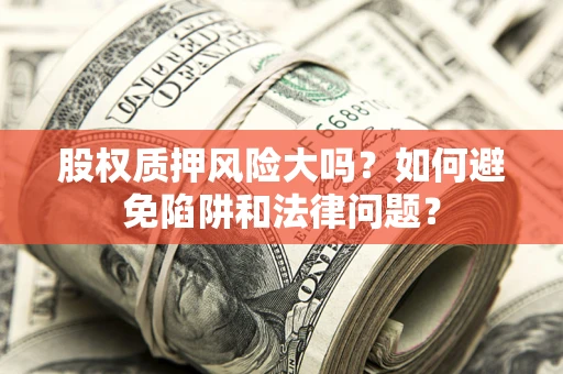 武汉股权质押风险大吗？如何避免陷阱和法律问题？