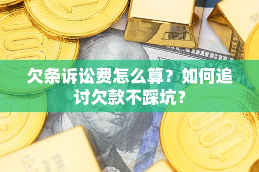 武汉欠条诉讼费怎么算？如何追讨欠款不踩坑？