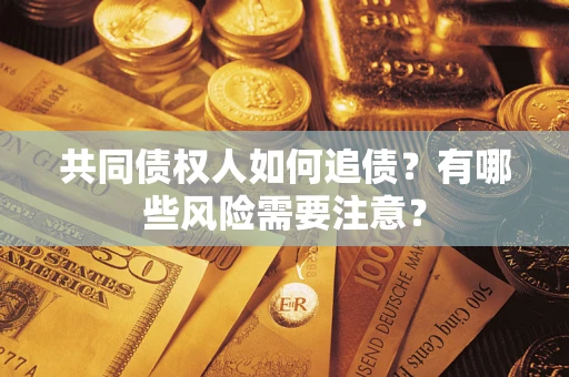 武汉共同债权人如何追债？有哪些风险需要注意？
