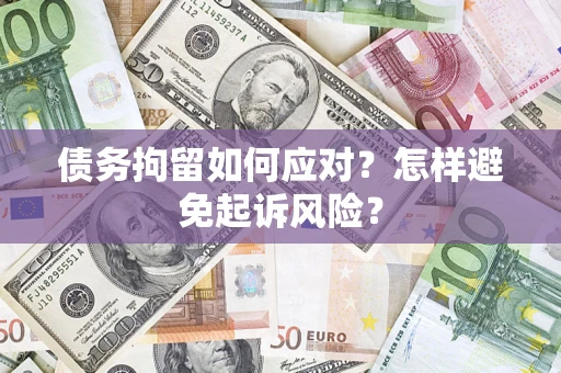 武汉债务拘留如何应对？怎样避免起诉风险？