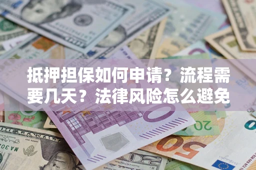 武汉抵押担保如何申请？流程需要几天？法律风险怎么避免？避坑指南