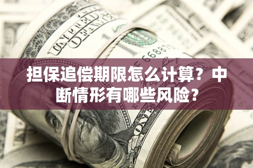 武汉担保追偿期限怎么计算？中断情形有哪些风险？