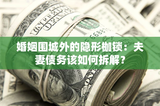 武汉婚姻围城外的隐形枷锁：夫妻债务该如何拆解？