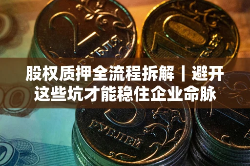 武汉股权质押全流程拆解｜避开这些坑才能稳住企业命脉
