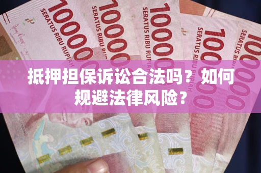 武汉抵押担保诉讼合法吗？如何规避法律风险？