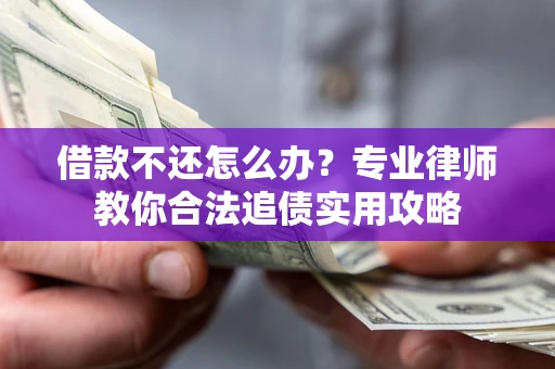 武汉借款不还怎么办？专业律师教你合法追债实用攻略