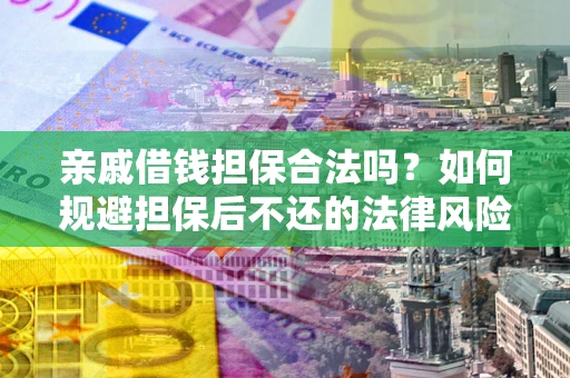 武汉亲戚借钱担保合法吗？如何规避担保后不还的法律风险？