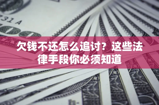 武汉欠钱不还怎么追讨？这些法律手段你必须知道