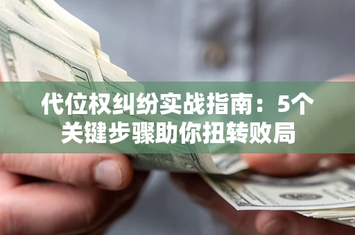 武汉代位权纠纷实战指南：5个关键步骤助你扭转败局