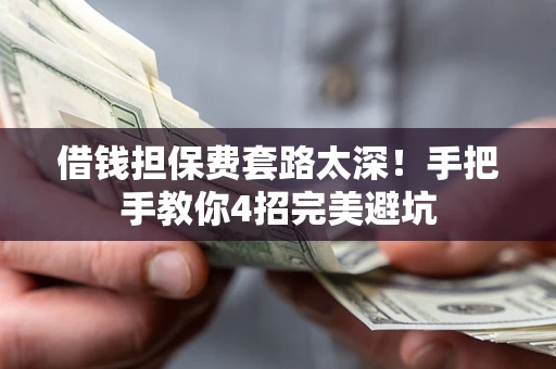 武汉借钱担保费套路太深！手把手教你4招完美避坑