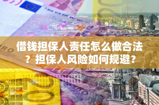 武汉借钱担保人责任怎么做合法？担保人风险如何规避？